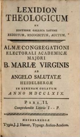 Lexidion Theologicum : Ex Editione Gallica Latine Redditum, Recognitum, Auctum. Almae Congregationi Electorali Academicae Maiori B. Mariae Virginis Ab Angelo Salutatae Heidelbergae In Strenam Oblatum, 2. Comprehendit Literas I - P