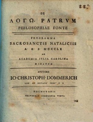 De Logō Patrvm Philosophiae Fonte : Programma Sacrosanctis Nataliciis A.R.S. MDCCLX Ab Academia Ivlia Carolina Dicatvm