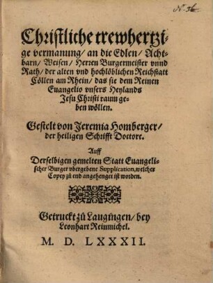 Christliche trewhertzige vermanung an die edlen, achtbarn, weisen Herren Bürgermeister unnd Rath der alten und hochlöblichen Reichstatt Cöllen am Rhein das Sie dem reinen Evangelio unsers Heylands Jesu Christi Raum geben wollen