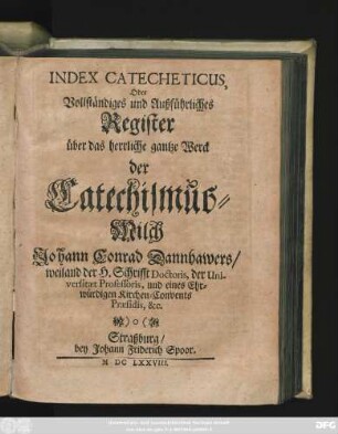 Index Catecheticus, Oder Vollständiges und Außführliches Register über das herrliche gantze Werck der Catechismus-Milch Johann Conrad Dannhawers ...