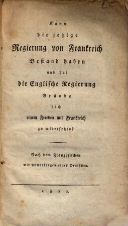 Kann die jetzige Regierung von Frankreich Bestand haben, und hat die englische Regierung Gründe, sich einem Frieden mit Frankreich zu widersetzen? : nach dem Französischen mit Anmerkungen eines Deutschen