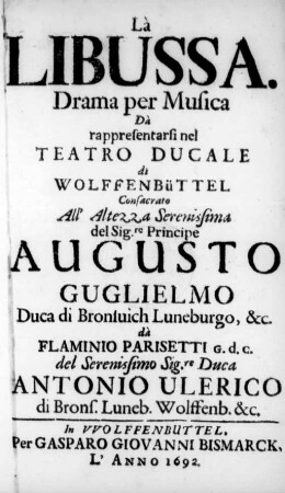Là Libussa : Drama per Musica Dà rappresentarsi nel Teatro Ducale di Wolffenbüttel ; Consacrato All' ... Principe Augusto Guglielmo Duca di Bronsuich Luneburgo, &c.