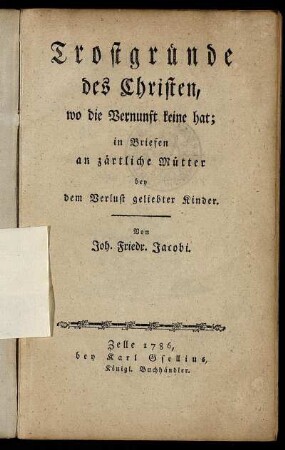 Trostgründe des Christen, wo die Vernunft keine hat : in Briefen an zärtliche Mütter bey dem Verlust geliebter Kinder