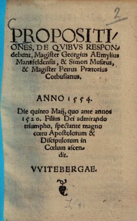 Propositiones, de quibus respondebunt, Magister Georgius Aemylius Mansfeldensis, & Simon Musaeus, & Magister Petrus Praetorius Cotbusianus ...