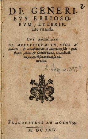 De Generibvs Ebriosorvm, Et Ebrietate vitanda : Cvi Adiecimvs: De Meretricvm In Svos Amatores, & concubinarum in Sacerdotes fide: quaestiones salibus & facetiis plenae, laxandi animi, iocique suscitandi causa, nuper editae