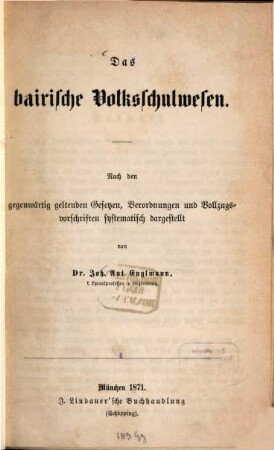 Das bairische Volksschulwesen : nach den gegenwärtig geltenden Gesetzen, Verordnungen und Vollzugsvorschriften, [1]. [Hauptband]