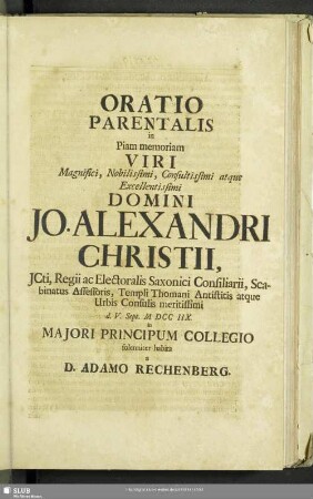 Oratio Parentalis in Piam memoriam Viri ... Jo. Alexandri Christii ... d. V. Sept. MDCCIIX. in Majori Principum Collegio solenniter habita