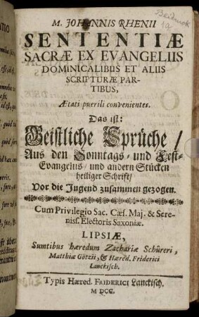 M. Johannis Rhenii Sententiae Sacrae Ex Evangeliis Dominicalibus Et Aliis Scripturae Partibus, Aetati puerili convenientes. Das ist: Geistliche Sprüche/ Aus den Sonntags- und Fest-Evangeliis/ und andern Stücken heiliger Schrift : Vor die Jugend zusammen gezogen