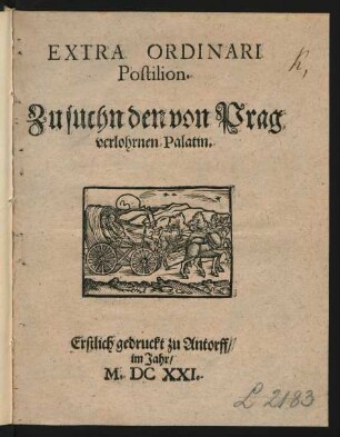 Extra Ordinari Postilion. Zu suchn den von Prag verlohrnen Palatin : Erstlich gedruckt zu Antorff/ im Jahr/ M.DCXXI.