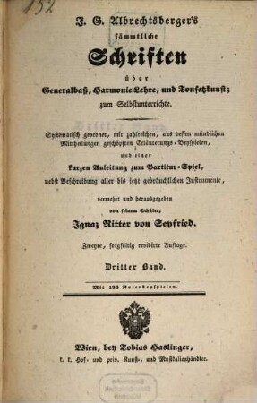 J. G. Albrechtsberger's sämmtliche Schriften über Generalbaß, Harmonie-Lehre, und Tonsetzkunst : zum Selbstunterrichte ; systhematisch geordnet, mit zahlreichen, aus dessen mündlichen Mittheilungen geschöpften Erläuterungs-Beyspielen, und einer kurzen Anleitung zum Partitur-Spiel, nebst Beschreibung aller bis jetzt gebräuchlichen Instrumente, 3