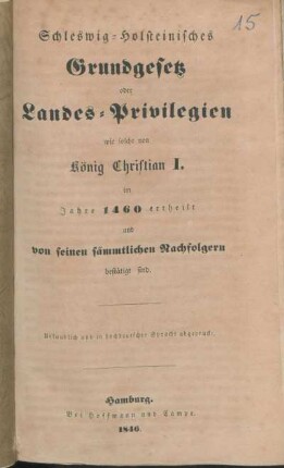 Schleswig-Holsteinisches Grundgesetz oder Landes-Privilegien wie solche von König Christian I. 1460 ertheilt und von seinen sämmtlichen Nachfolgern bestätigt sind : Urkundlich und in hochdeutscher Sprache abgedruckt