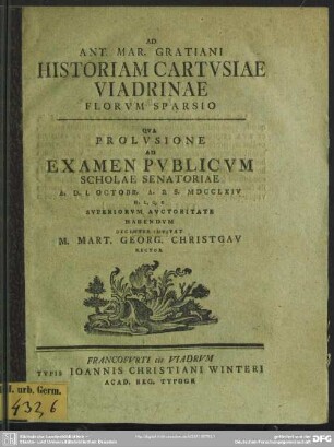 Ad Ant. Mar. Gratiani Historiam Cartusiae Viadrinae Florum Sparsio : Qua Prolusione Ad Examen Publicum Scholae Senatoriae A. D. I. Octobr. A.R.S. MDCCLXIV ...