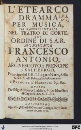 L' Etearco : Dramma Per Musica, Da Rappresentarsi Nel Teatro Di Corte; Per Ordine Di S. A. R. Monsignor Francesco Antonio, Arcivescovo, E Prencipe Di Salisburgo, Prencipe del S. R. I. Legato Nato, della S. Sed. Apost. Primate della Germania. E Prencipe D'Harrach, &c. &c.