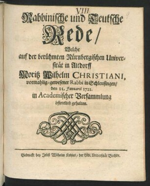 Rabbinische und Teutsche Rede, Welche auf der berühmten Nürnbergischen Universität in Altdorff Moritz Wilhelm Christiani, vormahlig-gewesener Rabbi in Schleusingen, den 15. Januarii 1721. in Academischer Versammlung öffentlich gehalten