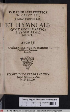 PARAPHRASIS POETICA || IN CAPVT LIII.|| ESAIAE PROPHETAE:|| ET HYMNI ALI=||QVOT ECCLESIASTICI || EIVSDEM ARGV=||MENTI.|| AVTORE || ANDREA ELLINGERO MEDICO || Professore in Aeademia || Ienensi.||