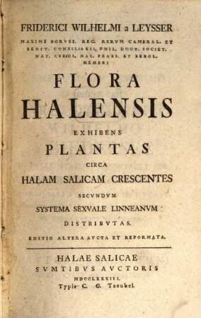 Friderici Wilhelmi a Leysser Maximi Borvss. Reg. Rervm Cameral. Et Redit. Consiliarii, ... Flora Halensis : Exhibens Plantas Circa Halam Salicam Crescentes Secvndvm Systema Sexvale Linneanvm Distribvtas