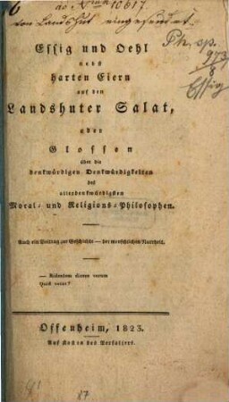 Essig und Oehl nebst harten Eiern auf den Landshuter Salat : oder Glossen über die denkwürdigen Denkwürdigkeiten des allerdenkwürdigsten Moral- und Religions-Philosophen ; auch ein Beitrag zur Geschichte der menschlichen Narrheit