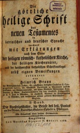 Die göttliche heilige Schrift des neuen Testamentes : in lateinischer und deutscher Sprache durchaus mit Erklärungen nach dem Sinne der heiligen römisch-katholischen Kirche, der heiligen Kirchenväter, und der berühmtesten katholischen Schriftausleger, 2. Die Apostelgeschichte, die Briefe des heil. Paulus an die Römer, Korinther, Galater, Epheser u. Philipper