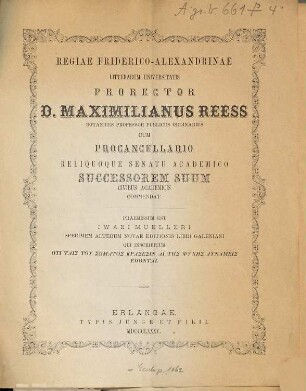 Regiae Friderico-Alexandrinae Litterarum Universitatis prorector ... cum procancellario reliquoque senatu academico successorem suum civibus academicis commendat. 1885
