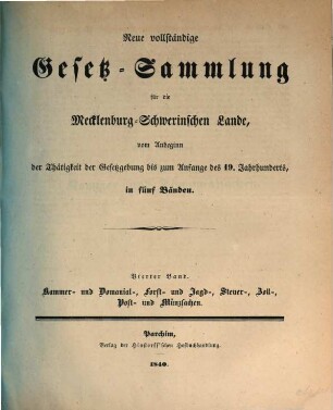 Neue vollständige Gesetz-Sammlung für die Mecklenburg-Schwerinischen Lande : vom Anbeginn der Thätigkeit der Gesetzgebung bis zum Anfange des 19ten Jahrhunderts, in fünf Bänden. 4, Kammer- und Domanial-, Forst- und Jagd-, Steuer-, Zoll-, Post- und Münzsachen