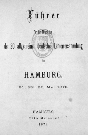 Führer für die Mitglieder der 20. Allgemeinen Deutschen Lehrerversammlung in Hamburg : 21., 22., 23. Mai 1872