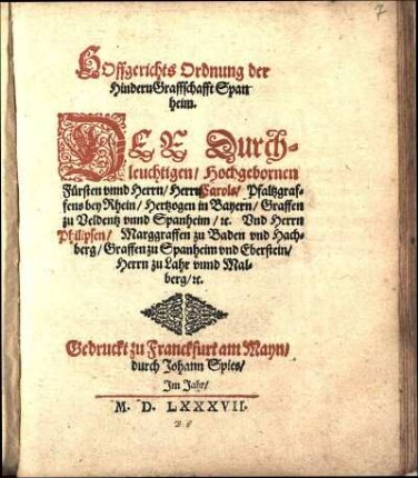 HOffgerichts Ordnung der Hindern Graffschafft Spanheim. DER Durchleuchtigen Hochgebornen Fuersten vnnd Herrn Herrn Carols Pfaltzgraffens bey Rhein Hertzogen in Bayern Graffen zu Veldentz vnnd Spanheim [et]c. Vnd Herrn Philipsen Marggraffen zu Baden vnd Hachberg Graffen zu Spanheim vnd Eberstein Herrn zu Lahr vnnd Malberg [et]c.