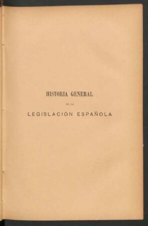Historia general de la legislación española y cuerpos legales en que se halla comprendida.