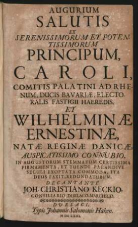 Augurium Salutis Ex Serenissimorum Et Potentissimorum Principum, Caroli, Comitis Palatini Ad Rhenun, Ducis Bavariae, Electoralis Fastigii Haeredis, Et Wilhelminae Ernestinae, Natae Reginae, Auspicatissimo Connubio ... Decantante, Consiliario Durlaco-Marchico