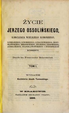 Życie Jerzego Ossolińskiego, Kanclerza Wielkiego Koronnego, ... , starosty : dzieło ks. Franciszka Bohomolca. 1