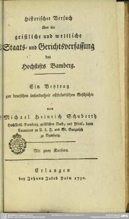 Historischer Versuch über die geistliche und weltliche Staats- und Gerichtsverfassung des Hochstifts Bamberg : Ein Beytrag zur deutschen insonderheit ostfränkischen Geschichte