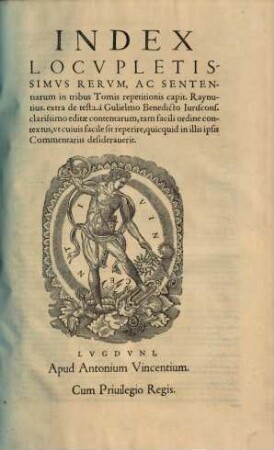Repetitio Gvlielmi Benedicti Ivriscon. In cap. Raynutius de Testamentis : maiore quam hactenus, fide recognita, [4]. Index locupletissimus rerum, ac sententiarium in tribus tomis repetitionis ...