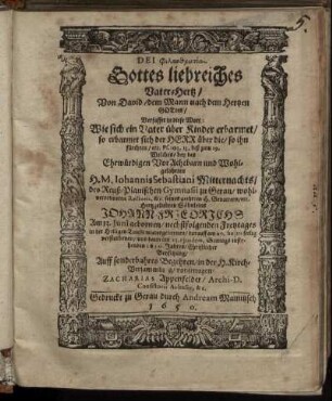 Dei philanthrōpias. : Von David/ dem Mann nach dem Hertzen Gottes/ Verfasset in diese Wort: Wie sich ein Vater über Kinder erbarmet/ so erbarmet sich der Herr über die/ so ihn fürchten/ etc. Ps. 103,13, biß zum 19. Welches/ bey des ... Johannis Sebastiani Mitternachts ... Söhnleins Johann-Friedrichs Am 13. Iuni gebornen/ nechstfolgenden Freytages in der Heiligen Tauffe wiedergebornen/ darauff am 20. huius seelig verstorbenen/ und dann am 23, eiusdem, Sontags instehenden 1650. Jahres/ Christlicher Beysetzung/ Auff sonderbahres Begehren/ in der H. Kirch-Versammlung/ vorgetragen/ Zacharias Appenfelder/ Archi-D. Consistorii Assessor, &c.
