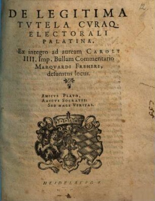 De Legitima Tutela Curaq. Electorali Palatina, Ex integro ad auream Caroli IIII. Imp. Bullam Commentario Marquardi Freheri, desumtus locus