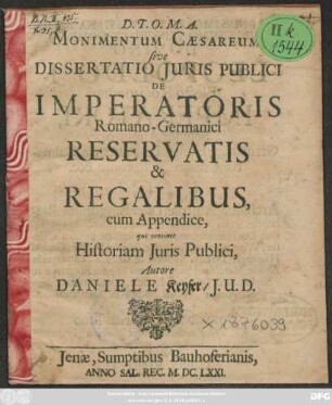 Monimentum Caesareum, sive Dissertatio Iuris Publici De Imperatoris Romano-Germanici Reservatis & Regalibus : cum Appendice, qui continet Historiam Iuris Publici