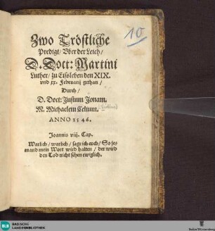Zwo Tröstliche || Predigt/ Vber der Leich/|| D. Doct: Martini || Luther/ zu Eissleben den XIX.|| vnd xx. Februarij gethan/||