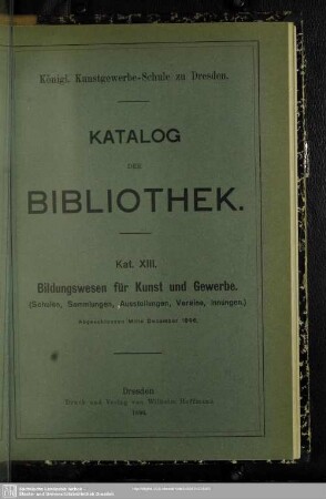 Kat. 13: Bildungswesen für Kunst und Gewerbe : (Schulen, Sammlungen, Ausstellungen Vereine, Innungen); abgeschlossen Mitte December 1896