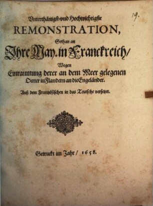 Vnterthänigst- vnd Hochwichtigste Remonstration, Gethan an Ihre May. in Franckreich, Wegen Einraumung derer an dem Meer gelegenen 0erter in Flandern an die Engeländer : Auß dem Frantzösischen in das Teutsche versetzet