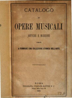 Catalogo di opere musicali antiche e moderne scelte a formare una collezione storica dell'arte : La vendite avranno luogo nei giorni 12 - 17. Aprile 1875