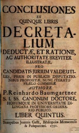 Conclusiones Ex Quinque Libris Decretalium Deductae, Et Ratione, Ac Authoritate Breviter Illustratae, Pro Candidatis Jurium Valde Utiles, Prius In Publicis Disputationibus Propositae, Nunc Iterato Praelo Commissae, 5