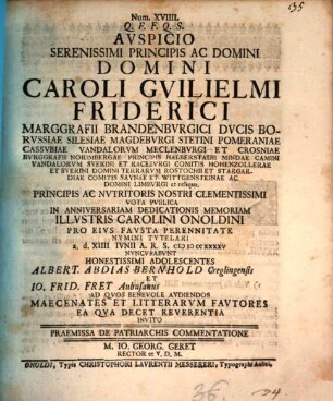 Avspicio Serenissimi Principis ... Caroli Gvilielmi Friederici Marggrafii Brandenbvrgici ... Vota Pvblica In Anniversariam Dedicationis Memoriam Illvstris Carolini Onoldini ... Nvncvpabvnt Honestissimi Adolescentes Albert. Abdias Bernhold ... Io. Frid. Frey ... Ad Qvos ... Invito Praemissa De Patriarchis Commentatione