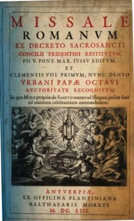 Missale Romanvm : Ex Decreto Sacrosancti Concilii Tridentini Restitvtvm, Pii V. Pont. Max. Ivssv Editvm, Et Clementis VIII. Primvm, Nvnc Denvo Vrbani Papae Octavi Avctoritate Recognitvm ; In quo Missae propriae de Sanctis omnes ad longum positae sunt ad maiorem celebrantium commoditatem