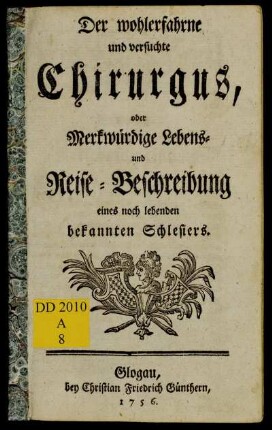 Der wohlerfahrne und versuchte Chirurgus, oder Merkwürdige Lebens- und Reise-Beschreibung eines noch lebenden bekannten Schlesiers