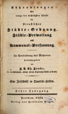 Abhandlungen über einige der wichtigsten Theile der preußischen Städte-Ordnung, Städte-Verwaltung und Kommunal-=Verfassung : e. Zeitschr. in zwanglosen Heften. 1. 1833