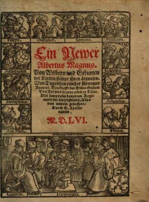 Newer Albertus Magnus von Weibern und Geburten der Kinder : sampt ihren Artzneien, auch von Tugendten etlicher fürnemer Kreuter und von Krafft der edlen Gestein ; von Art unnd Natur etlicher Thier ; mit sampt einem bewerten Regiment für die Pestilentz