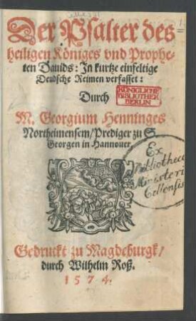 Der Psalter des || heiligen Königes vnd Prophe-||ten Dauids: Jn kurtze einfeltige || Deudsche Reimen verfasset:|| Durch || M. Georgium Henninges || Northeimensem, Prediger zu S. || Georgen in Hannouer.||