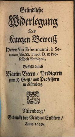 Gründliche Widerlegung Des Kurtzen Beweiß Herrn Viti Erbermanni, e Societate Jesu ...