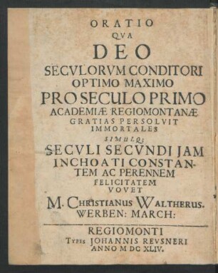 Oratio Qua Deo Seculorum Conditori Optimo Maximo Pro Seculo Primo Academiae Regiomontanae Gratias Per Solvit Immortales Simulq[ue] Seculi Secundi Iam Inchoati Constantem Ac Perennem Felicitatem Vovet