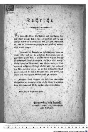 Nachricht. Auf allerhöchsten Befehl Sr. Majestät wird dem Publico hiermit bekannt gemacht, daß zwischen der kaiserlichen und der französischen Armee ein Waffenstillstand von 45 Tagen, abgeschlossen ist, und die Friedensunterhandlungen mit Frankreich nunmehr ihren Anfang nehmen ... : Wien 26 September 1800.