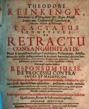 Theodori Reinkingk, Hæreditarii in Wellingsbüttel &c. ... Tractatus Synopticus De Retractu Consanguinitatis : Novâ & accuratâ methodo per Conclusiones, ... Huic accessit ejusdem Auctoris Responsum Juris, De Porcessu Contra Sagas Et Maleficos: ...