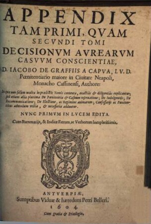 Decisiones Avreae Casvvm Conscientiae : In Quatuor Libros distributae ... Confessariis, Atqve Poenitentibvs maximè vtiles, ac pernecessariae. Cum Summarijs, & Indice Rerum ac Verborum, locupletissimis, [3]. Appendix Tam Primi, Qvam Secvndi Tomi Decisionvm Avrearvm Casvvm Conscientiae ...